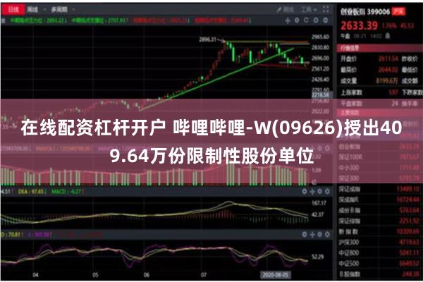 在线配资杠杆开户 哔哩哔哩-W(09626)授出409.64万份限制性股份单位