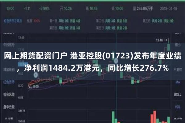 网上期货配资门户 港亚控股(01723)发布年度业绩，净利润1484.2万港元，同比增长276.7%