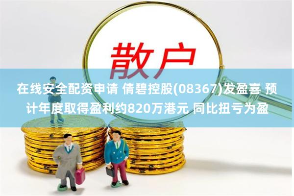 在线安全配资申请 倩碧控股(08367)发盈喜 预计年度取得盈利约820万港元 同比扭亏为盈