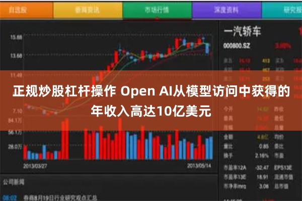 正规炒股杠杆操作 Open AI从模型访问中获得的年收入高达10亿美元