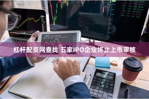 杠杆配资网查找 五家IPO企业终止上市审核