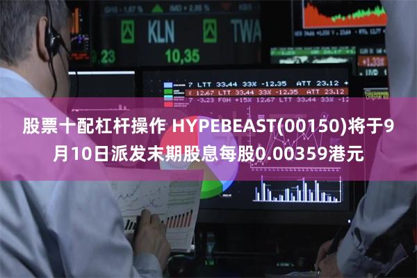 股票十配杠杆操作 HYPEBEAST(00150)将于9月10日派发末期股息每股0.00359港元