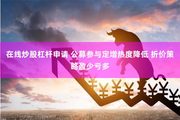 在线炒股杠杆申请 公募参与定增热度降低 折价策略盈少亏多
