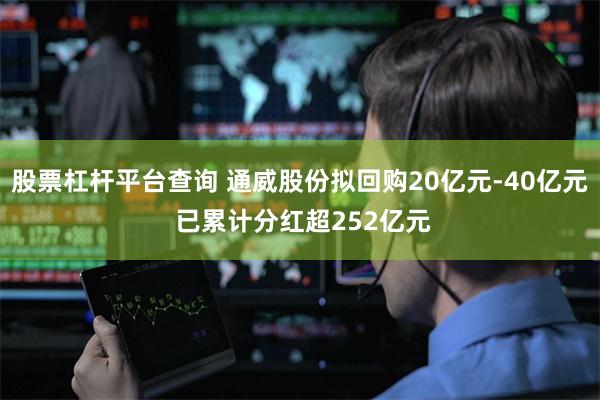 股票杠杆平台查询 通威股份拟回购20亿元-40亿元 已累计分红超252亿元