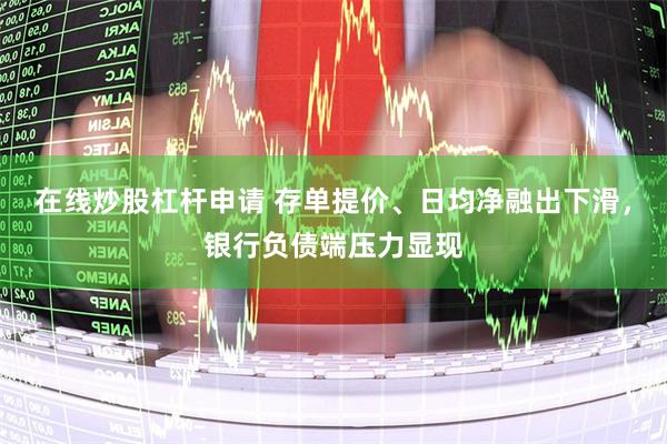 在线炒股杠杆申请 存单提价、日均净融出下滑，银行负债端压力显现