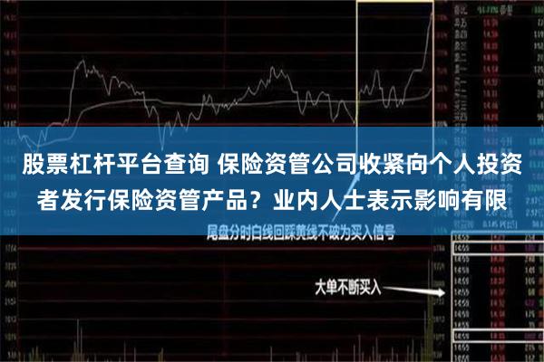 股票杠杆平台查询 保险资管公司收紧向个人投资者发行保险资管产品？业内人士表示影响有限