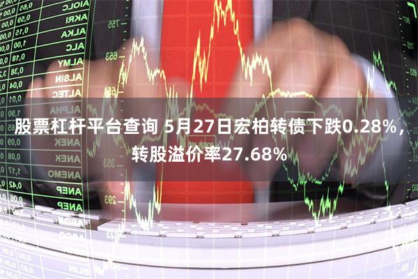 股票杠杆平台查询 5月27日宏柏转债下跌0.28%，转股溢价率27.68%