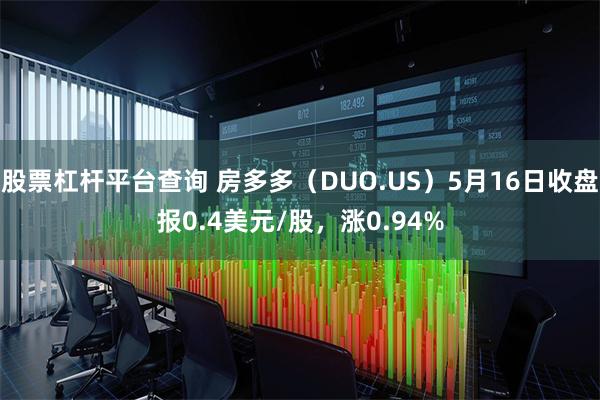 股票杠杆平台查询 房多多（DUO.US）5月16日收盘报0.4美元/股，涨0.94%