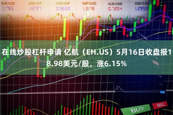 在线炒股杠杆申请 亿航（EH.US）5月16日收盘报18.98美元/股，涨6.15%