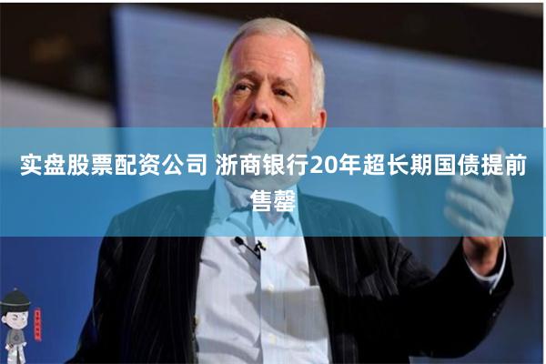 实盘股票配资公司 浙商银行20年超长期国债提前售罄