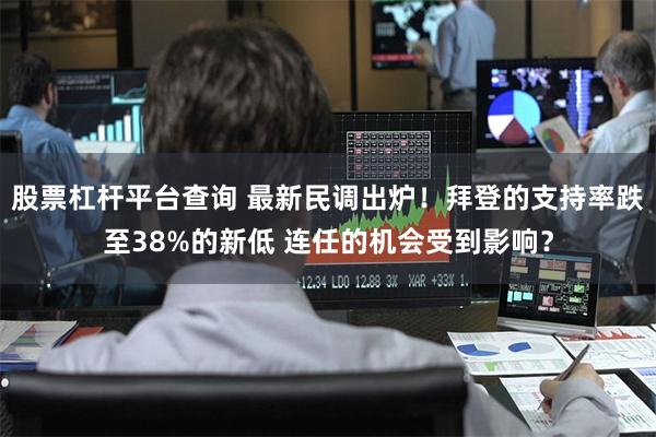 股票杠杆平台查询 最新民调出炉！拜登的支持率跌至38%的新低 连任的机会受到影响？