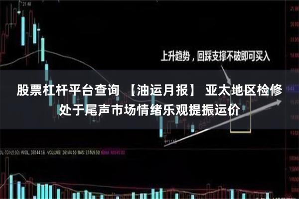 股票杠杆平台查询 【油运月报】 亚太地区检修处于尾声市场情绪乐观提振运价