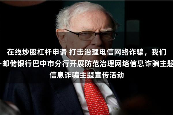 在线炒股杠杆申请 打击治理电信网络诈骗，我们在行动——邮储银行巴中市分行开展防范治理网络信息诈骗主题宣传活动