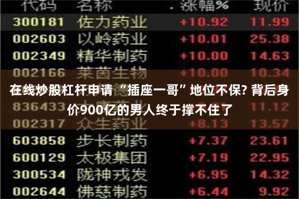 在线炒股杠杆申请 “插座一哥”地位不保? 背后身价900亿的男人终于撑不住了