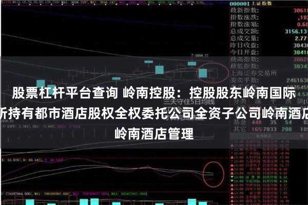 股票杠杆平台查询 岭南控股：控股股东岭南国际将其所持有都市酒店股权全权委托公司全资子公司岭南酒店管理