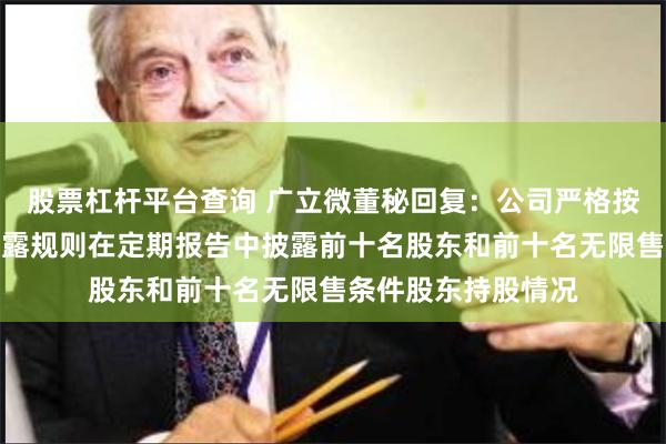股票杠杆平台查询 广立微董秘回复：公司严格按照上市公司信息披露规则在定期报告中披露前十名股东和前十名无限售条件股东持股情况