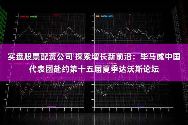 实盘股票配资公司 探索增长新前沿：毕马威中国代表团赴约第十五届夏季达沃斯论坛