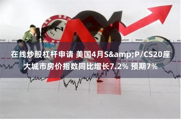 在线炒股杠杆申请 美国4月S&P/CS20座大城市房价指数同比增长7.2% 预期7%