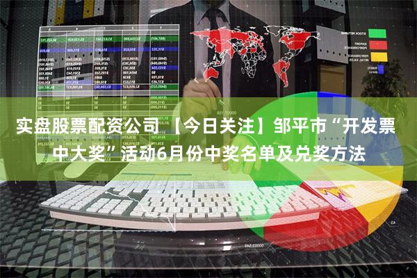 实盘股票配资公司 【今日关注】邹平市“开发票 中大奖”活动6月份中奖名单及兑奖方法