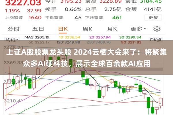 上证A股股票龙头股 2024云栖大会来了：将聚集众多AI硬科技，展示全球百余款AI应用