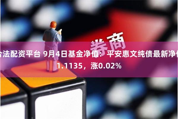 合法配资平台 9月4日基金净值：平安惠文纯债最新净值1.1135，涨0.02%