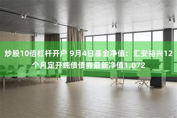 炒股10倍杠杆开户 9月4日基金净值：汇安裕兴12个月定开纯债债券最新净值1.072