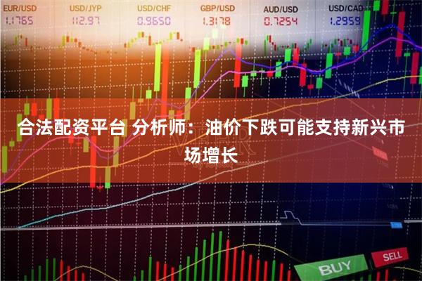 合法配资平台 分析师：油价下跌可能支持新兴市场增长