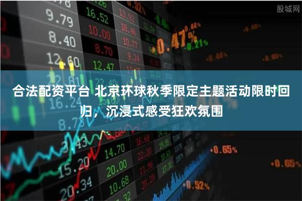 合法配资平台 北京环球秋季限定主题活动限时回归，沉浸式感受狂欢氛围