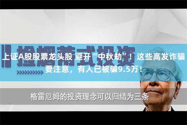 上证A股股票龙头股 避开“中秋劫”！这些高发诈骗要注意，有人已被骗9.5万！
