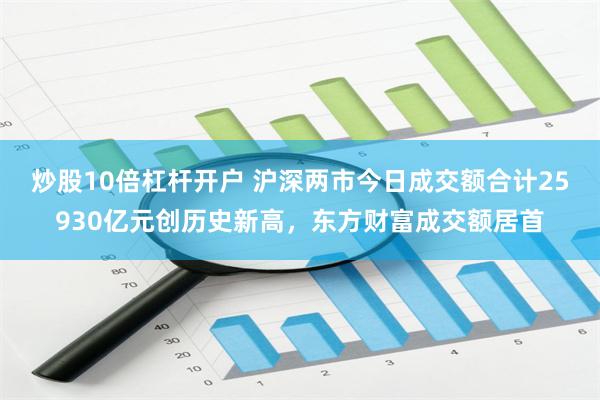 炒股10倍杠杆开户 沪深两市今日成交额合计25930亿元创历史新高，东方财富成交额居首