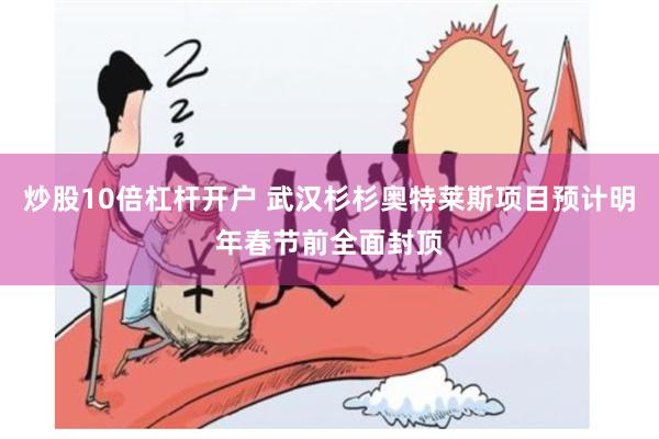 炒股10倍杠杆开户 武汉杉杉奥特莱斯项目预计明年春节前全面封顶