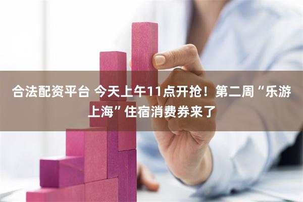 合法配资平台 今天上午11点开抢！第二周“乐游上海”住宿消费券来了