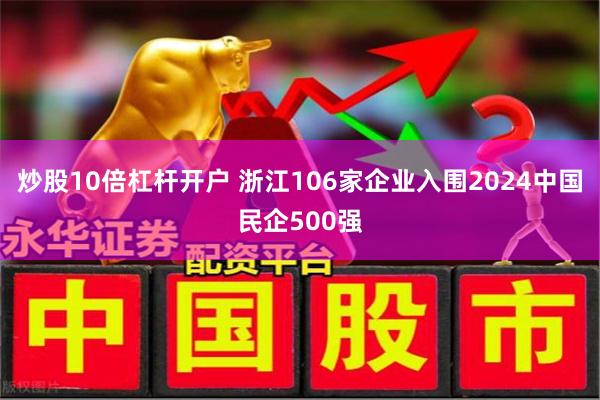 炒股10倍杠杆开户 浙江106家企业入围2024中国民企500强