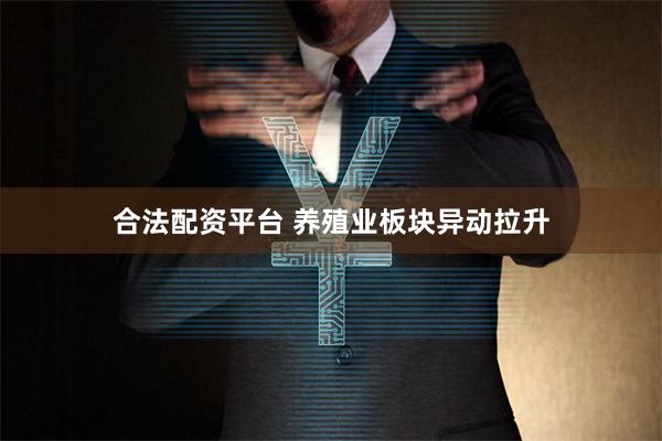 合法配资平台 养殖业板块异动拉升
