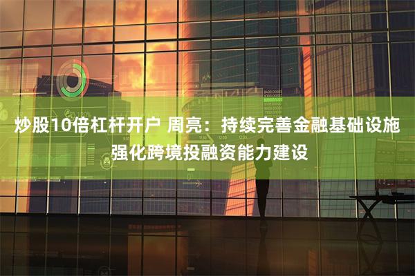 炒股10倍杠杆开户 周亮：持续完善金融基础设施 强化跨境投融资能力建设