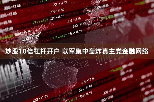 炒股10倍杠杆开户 以军集中轰炸真主党金融网络