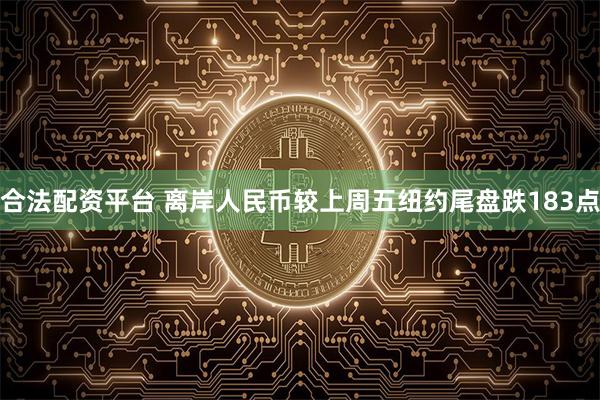 合法配资平台 离岸人民币较上周五纽约尾盘跌183点