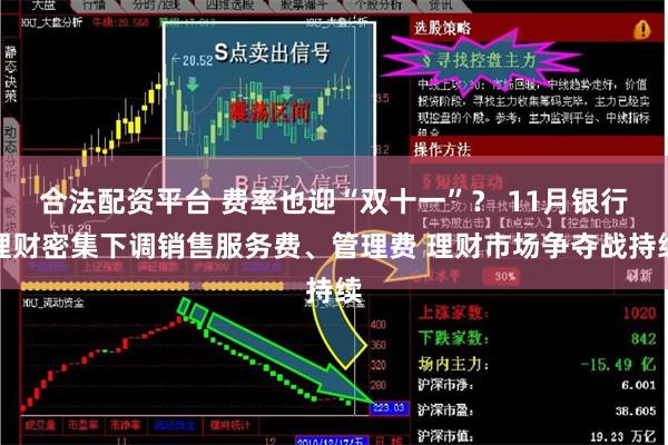 合法配资平台 费率也迎“双十一”？ 11月银行理财密集下调销售服务费、管理费 理财市场争夺战持续