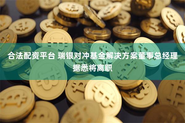 合法配资平台 瑞银对冲基金解决方案董事总经理据悉将离职