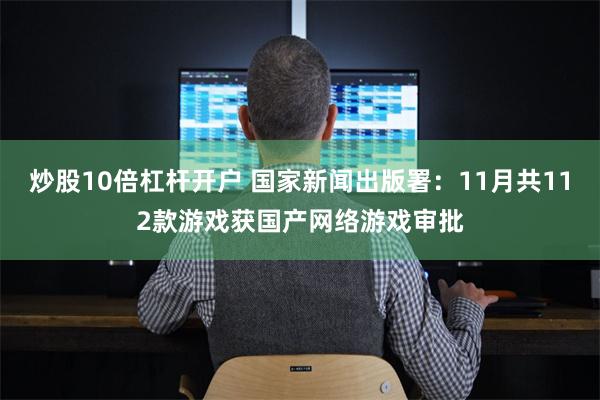 炒股10倍杠杆开户 国家新闻出版署：11月共112款游戏获国产网络游戏审批