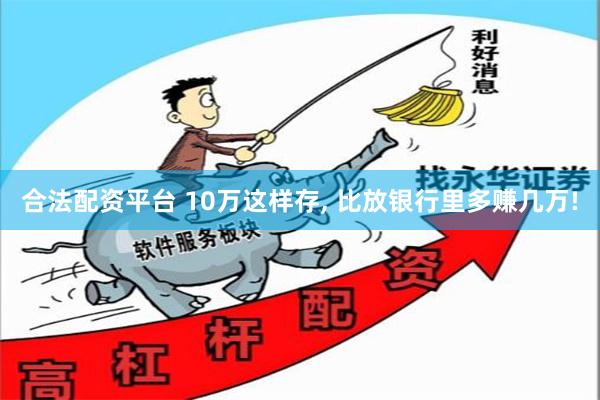 合法配资平台 10万这样存, 比放银行里多赚几万!