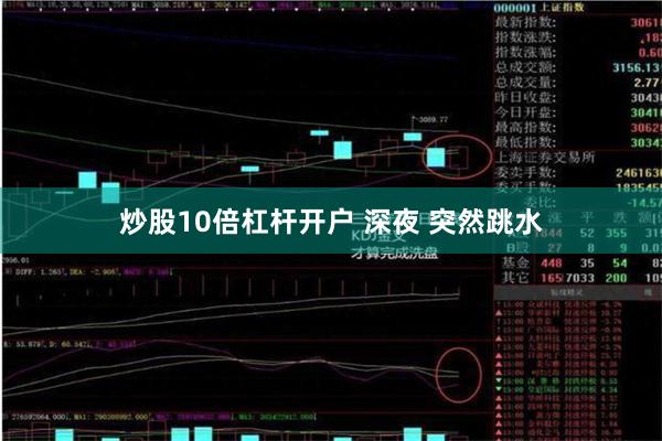 炒股10倍杠杆开户 深夜 突然跳水