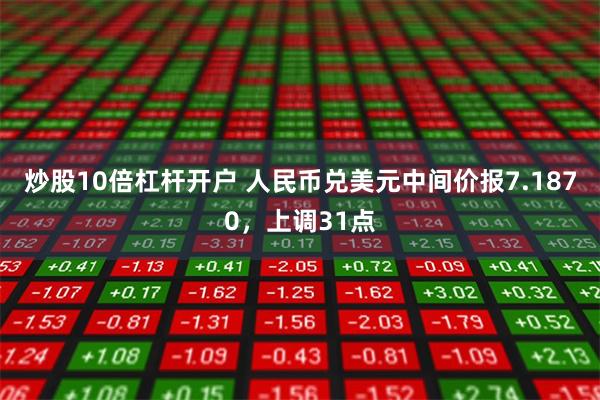 炒股10倍杠杆开户 人民币兑美元中间价报7.1870，上调31点