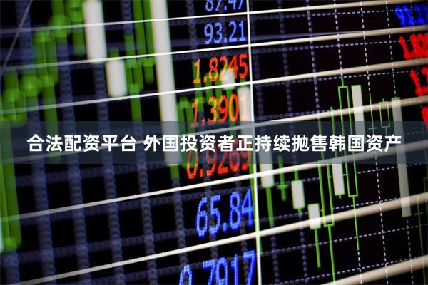 合法配资平台 外国投资者正持续抛售韩国资产