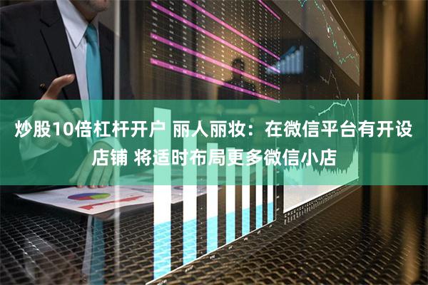 炒股10倍杠杆开户 丽人丽妆：在微信平台有开设店铺 将适时布