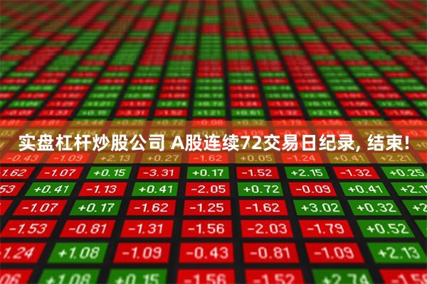 实盘杠杆炒股公司 A股连续72交易日纪录, 结束!