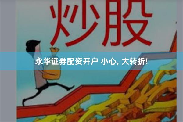 永华证券配资开户 小心, 大转折!