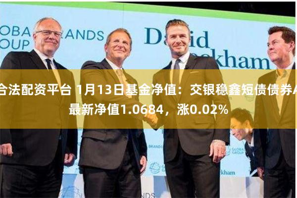 合法配资平台 1月13日基金净值：交银稳鑫短债债券A最新净值