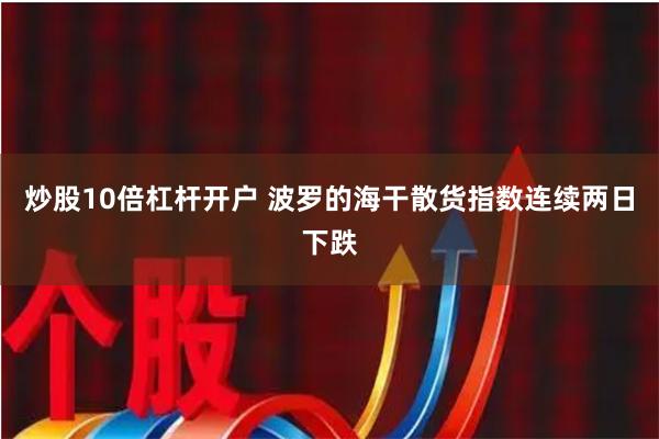 炒股10倍杠杆开户 波罗的海干散货指数连续两日下跌