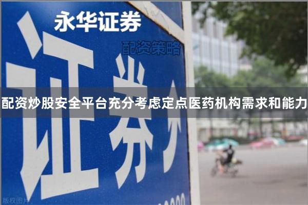 配资炒股安全平台充分考虑定点医药机构需求和能力